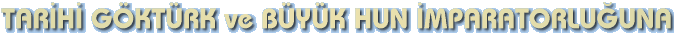 TAR�H� G�KT�RK ve B�Y�K HUN �MPARATORLU�UNA