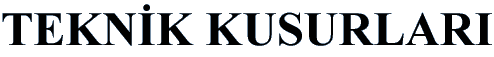 TEKN�K KUSURLARI
