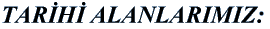 TAR�H� ALANLARIMIZ: